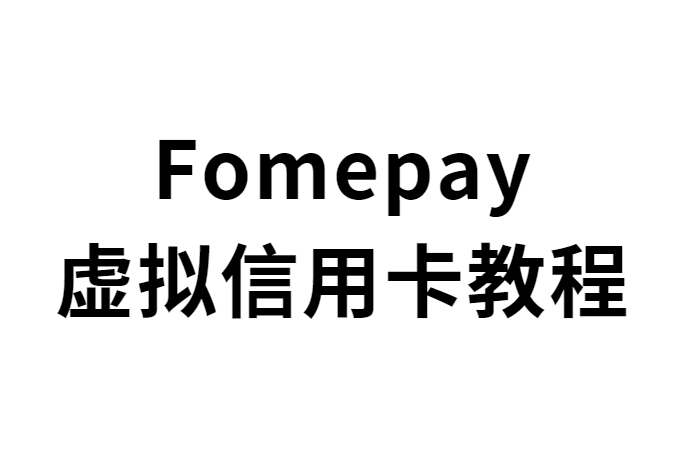 【保姆级】Fomepay虚拟信用卡使用教程
