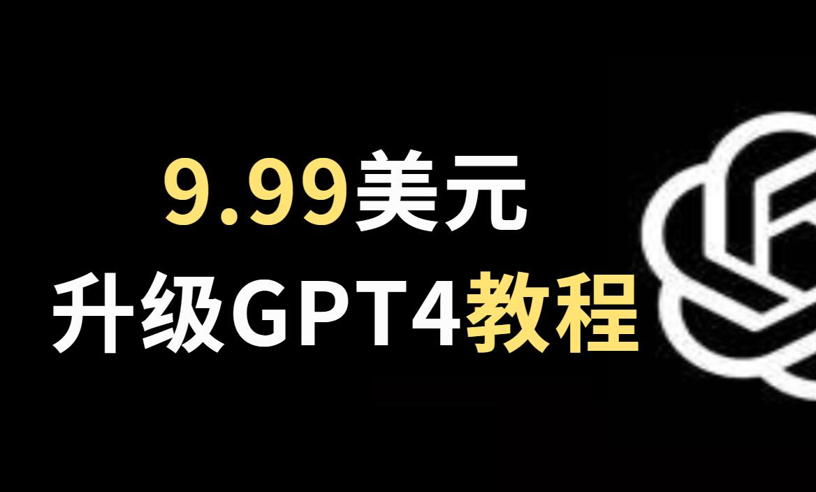 只需要9.99美元的GPT4.0升级教程来啦