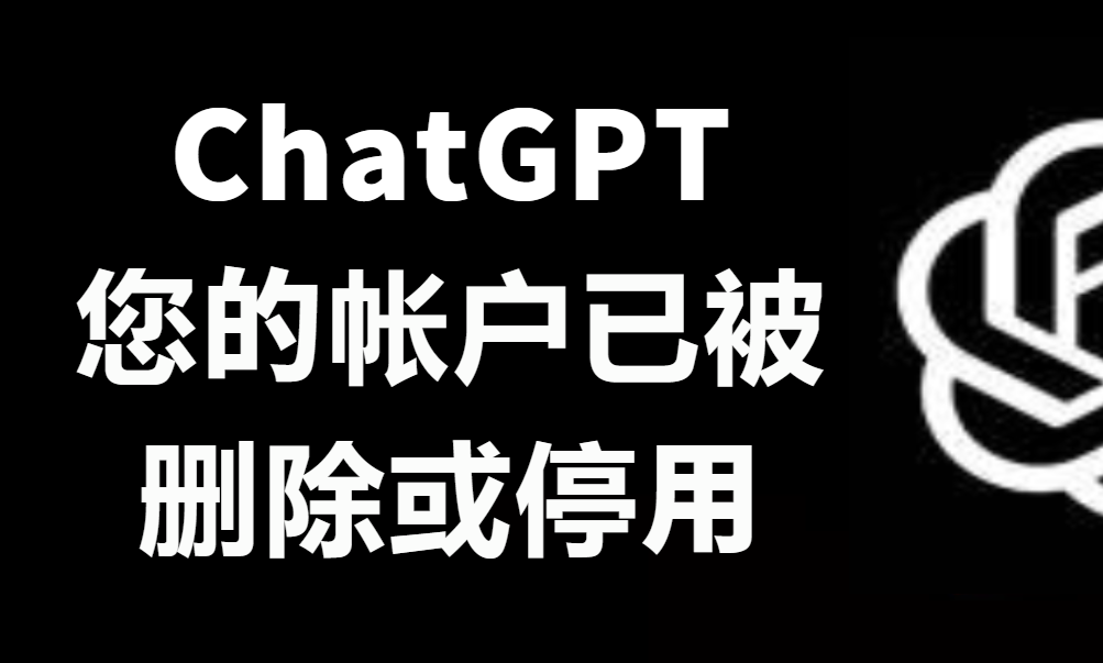 ChatGPT提示 您的帐户已被删除或停用，因此您目前没有帐户